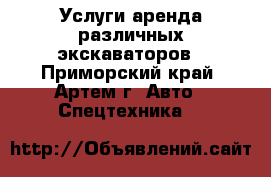 Услуги аренда различных экскаваторов - Приморский край, Артем г. Авто » Спецтехника   